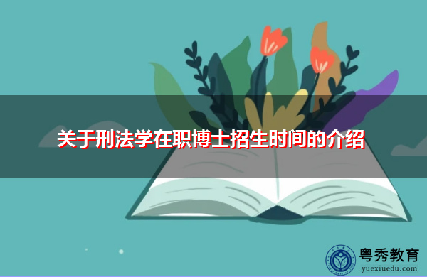 关于刑法学在职博士招生时间的介绍 关于刑法学在职博士招生时间的介绍