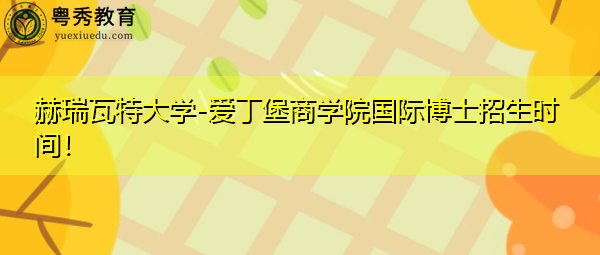 赫瑞瓦特大学-爱丁堡商学院国际博士招生时间！
