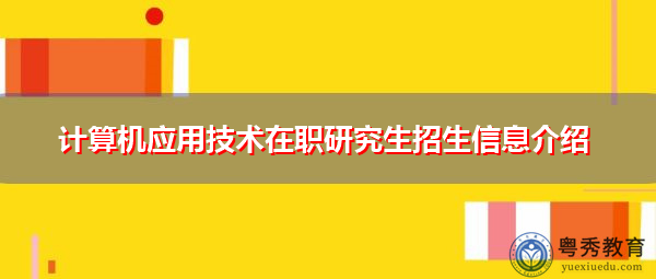 计算机应用技术在职研究生招生信息介绍
