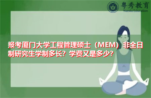报考厦门大学工程管理硕士(MEM)非全日制研究生学制多长?学费又是多少? 报考厦门大学工程管理硕士(MEM)非全日制研究生学制多长?学费又是多少?