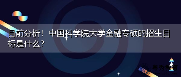 目前分析！中国科学院大学金融专硕的招生目标是什么？