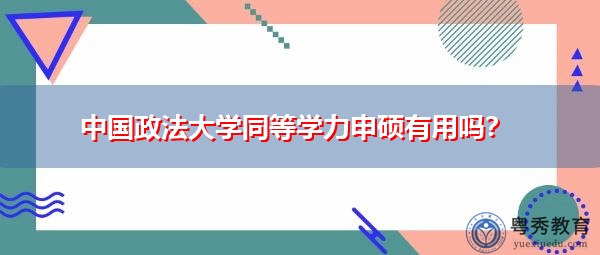 中国政法大学同等学力申硕有用吗? 中国政法大学同等学力申硕有用吗?