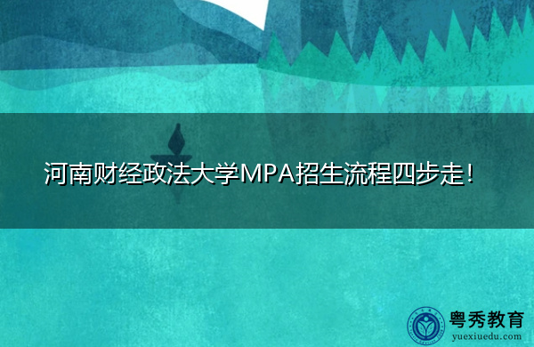 河南财经政法大学MPA招生流程四步走！