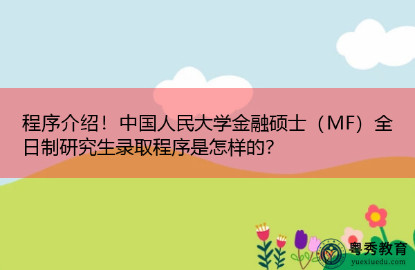 程序介绍!中国人民大学金融硕士(MF)全日制研究生录取程序是怎样的? 程序介绍!中国人民大学金融硕士(MF)全日制研究生录取程序是怎样的?
