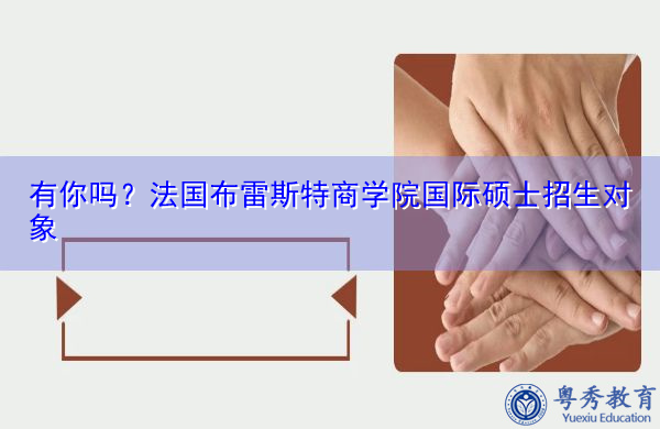 有你吗?法国布雷斯特商学院国际硕士招生对象 有你吗?法国布雷斯特商学院国际硕士招生对象