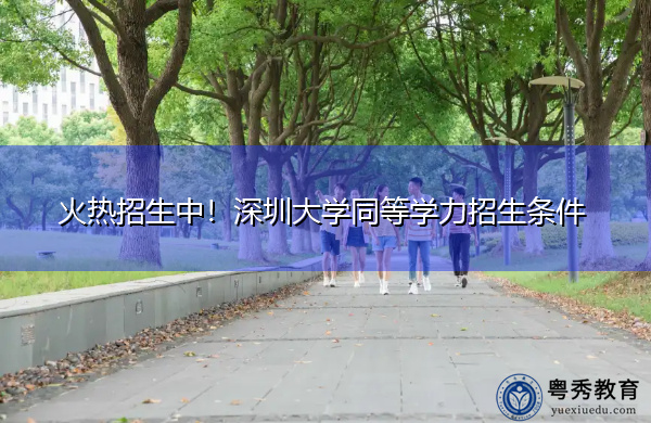 火热招生中!深圳大学同等学力招生条件 火热招生中!深圳大学同等学力招生条件