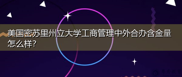 美国密苏里州立大学工商管理中外合办含金量怎么样? 美国密苏里州立大学工商管理中外合办含金量怎么样?