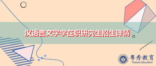 汉语言文字学在职研究生招生详情 汉语言文字学在职研究生招生详情