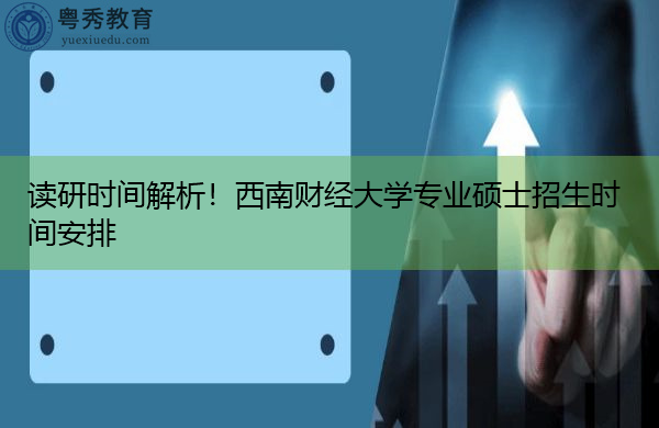 读研时间解析!西南财经大学专业硕士招生时间安排 读研时间解析!西南财经大学专业硕士招生时间安排