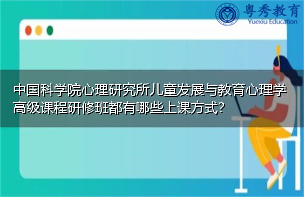 中国科学院心理研究所儿童发展与教育心理学高级课程研修班都有哪些上课方式? 中国科学院心理研究所儿童发展与教育心理学高级课程研修班都有哪些上课方式?