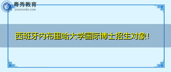 西班牙内布里哈大学国际博士招生对象！