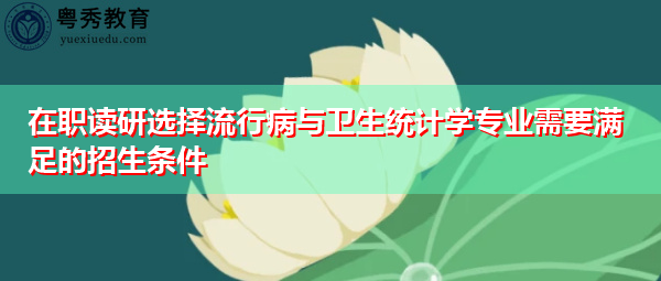 在职读研选择流行病与卫生统计学专业需要满足的招生条件