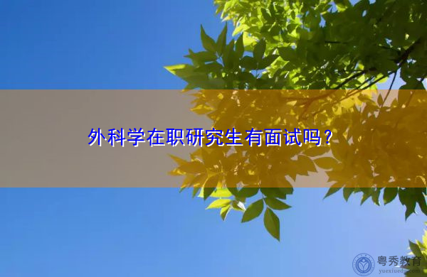 外科学在职研究生有面试吗？