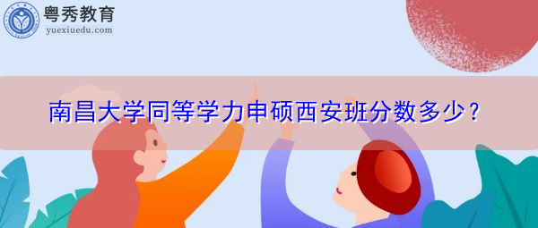 南昌大学同等学力申硕西安班分数多少？