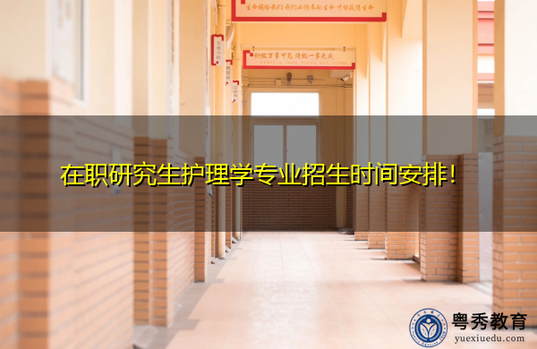 在职研究生护理学专业招生时间安排！