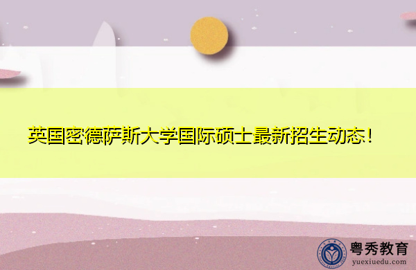 英国密德萨斯大学国际硕士最新招生动态! 英国密德萨斯大学国际硕士最新招生动态!