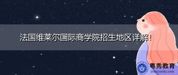 法国维莱尔国际商学院招生地区详解！