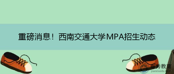 重磅消息！西南交通大学MPA招生动态