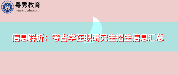 信息解析:考古学在职研究生招生信息汇总 信息解析:考古学在职研究生招生信息汇总