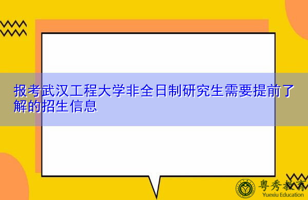 报考武汉工程大学非全日制研究生需要提前了解的招生信息 报考武汉工程大学非全日制研究生需要提前了解的招生信息