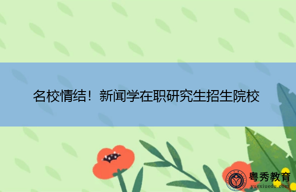 名校情结！新闻学在职研究生招生院校
