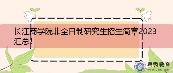 长江商学院非全日制研究生招生简章2023汇总！