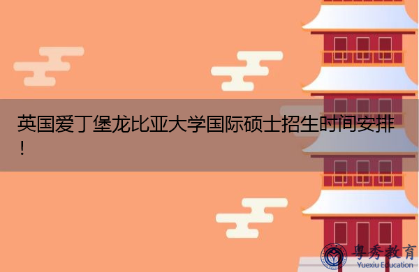 英国爱丁堡龙比亚大学国际硕士招生时间安排！