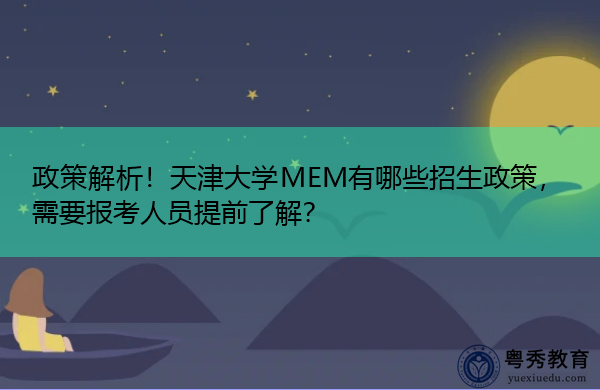 政策解析!天津大学MEM有哪些招生政策,需要报考人员提前了解? 政策解析!天津大学MEM有哪些招生政策,需要报考人员提前了解?