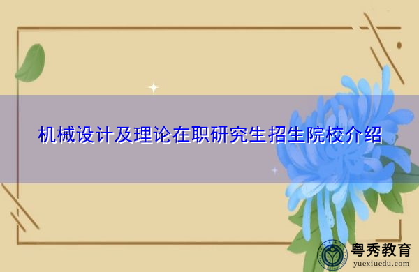 机械设计及理论在职研究生招生院校介绍