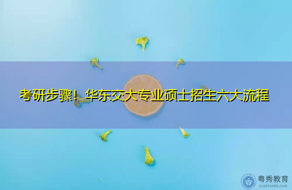考研步骤！华东交大专业硕士招生六大流程