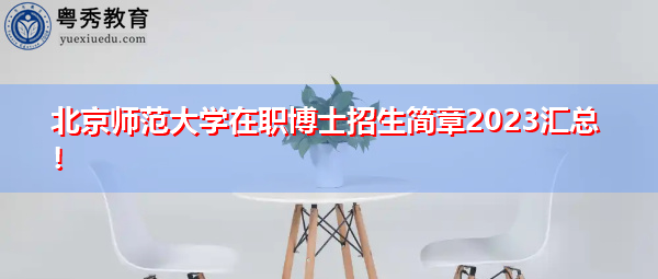 北京师范大学在职博士招生简章2023汇总! 北京师范大学在职博士招生简章2023汇总!