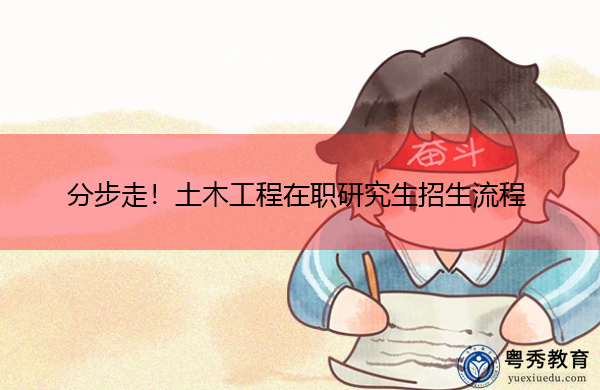 分步走!土木工程在职研究生招生流程 分步走!土木工程在职研究生招生流程