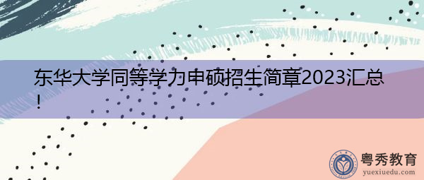 东华大学同等学力申硕招生简章2023汇总! 东华大学同等学力申硕招生简章2023汇总!