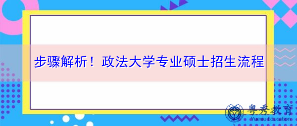 步骤解析！政法大学专业硕士招生流程