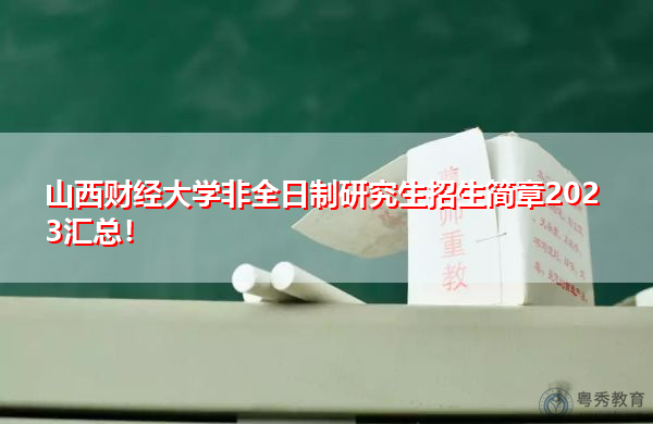 山西财经大学非全日制研究生招生简章2023汇总！