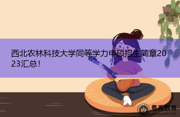 西北农林科技大学同等学力申硕招生简章2023汇总！