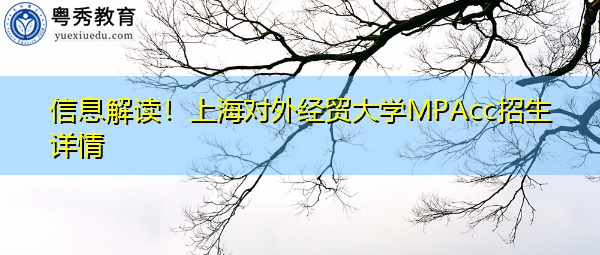 信息解读!上海对外经贸大学MPAcc招生详情 信息解读!上海对外经贸大学MPAcc招生详情