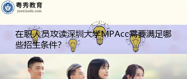 在职人员攻读深圳大学MPAcc需要满足哪些招生条件? 在职人员攻读深圳大学MPAcc需要满足哪些招生条件?