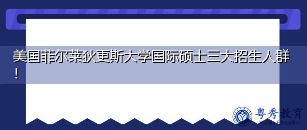 美国菲尔莱狄更斯大学国际硕士三大招生人群！