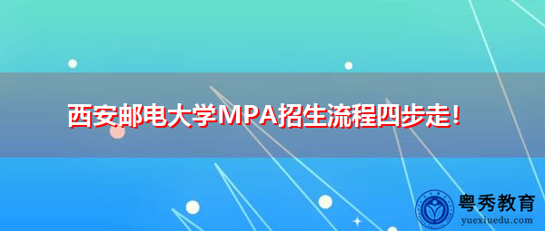 西安邮电大学MPA招生流程四步走! 西安邮电大学MPA招生流程四步走!
