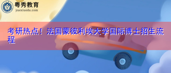 考研热点!法国蒙彼利埃大学国际博士招生流程 考研热点!法国蒙彼利埃大学国际博士招生流程