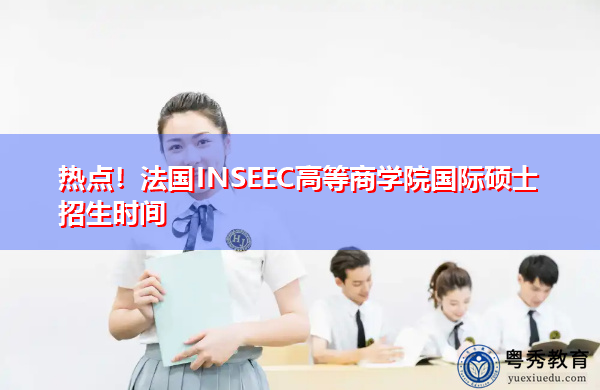 热点!法国INSEEC高等商学院国际硕士招生时间 热点!法国INSEEC高等商学院国际硕士招生时间