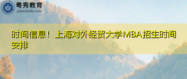 时间信息！上海对外经贸大学MBA招生时间安排