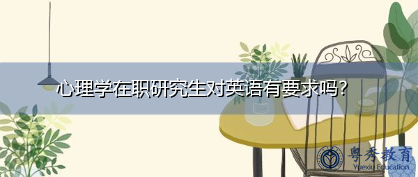 心理学在职研究生对英语有要求吗? 心理学在职研究生对英语有要求吗?