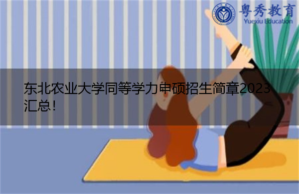 东北农业大学同等学力申硕招生简章2023汇总! 东北农业大学同等学力申硕招生简章2023汇总!