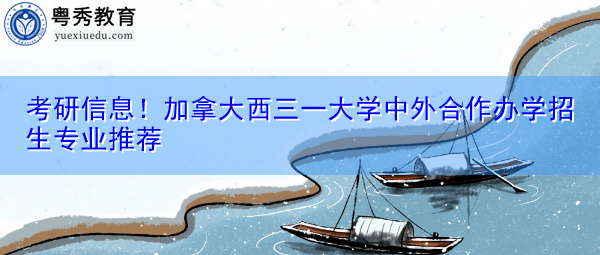 考研信息！加拿大西三一大学中外合作办学招生专业推荐