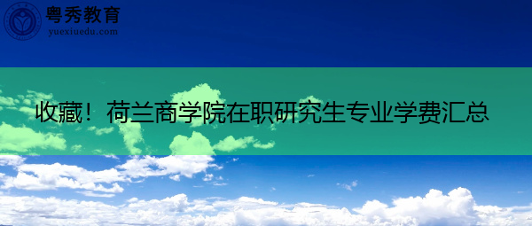 收藏!荷兰商学院在职研究生专业学费汇总 收藏!荷兰商学院在职研究生专业学费汇总