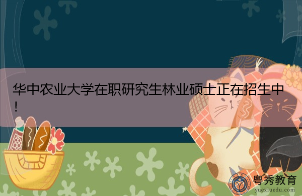 华中农业大学在职研究生林业硕士正在招生中! 华中农业大学在职研究生林业硕士正在招生中!