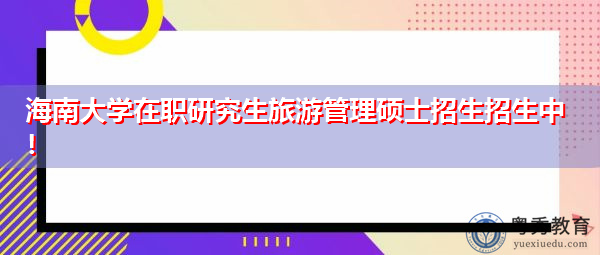 海南大学在职研究生旅游管理硕士招生招生中! 海南大学在职研究生旅游管理硕士招生招生中!