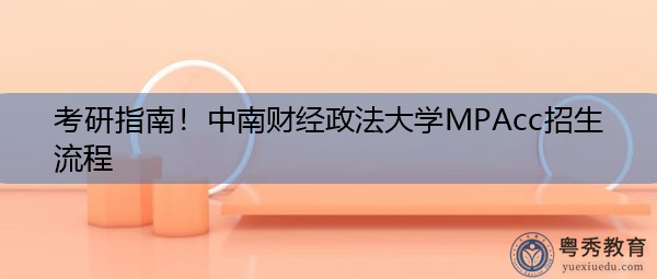 考研指南!中南财经政法大学MPAcc招生流程 考研指南!中南财经政法大学MPAcc招生流程